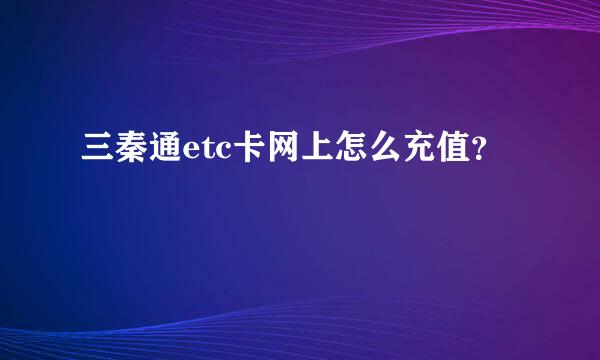 三秦通etc卡网上怎么充值？