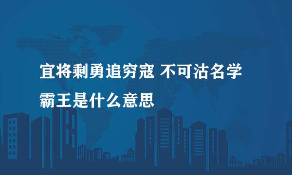 宜将剩勇追穷寇 不可沽名学霸王是什么意思