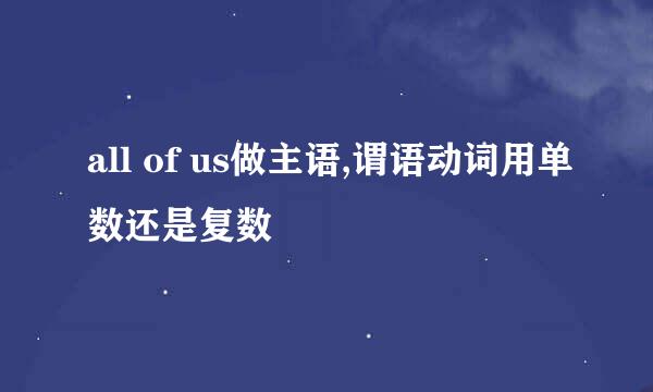 all of us做主语,谓语动词用单数还是复数