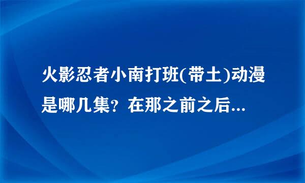 火影忍者小南打班(带土)动漫是哪几集？在那之前之后的剧情是什么