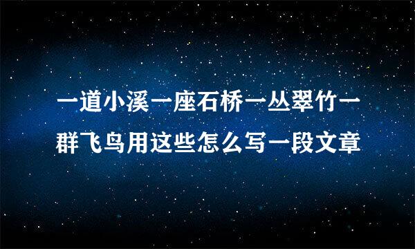 一道小溪一座石桥一丛翠竹一群飞鸟用这些怎么写一段文章