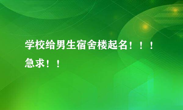 学校给男生宿舍楼起名！！！急求！！