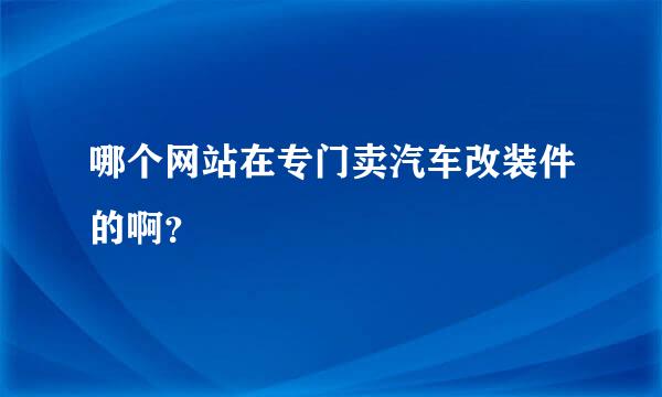 哪个网站在专门卖汽车改装件的啊？