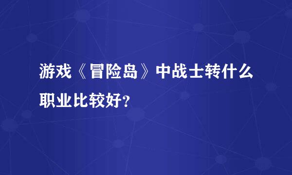 游戏《冒险岛》中战士转什么职业比较好？