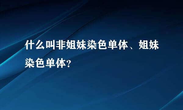 什么叫非姐妹染色单体、姐妹染色单体？