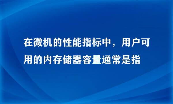 在微机的性能指标中，用户可用的内存储器容量通常是指