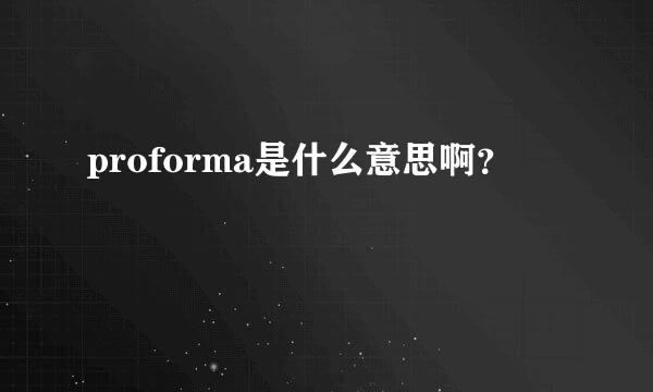 proforma是什么意思啊？