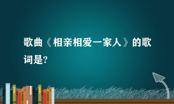 歌曲《相亲相爱一家人》的歌词是?