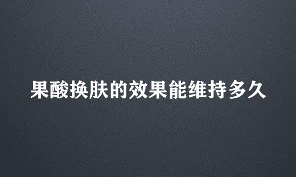 果酸换肤的效果能维持多久