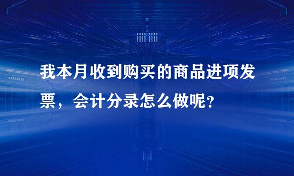 我本月收到购买的商品进项发票，会计分录怎么做呢？