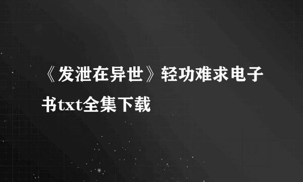 《发泄在异世》轻功难求电子书txt全集下载