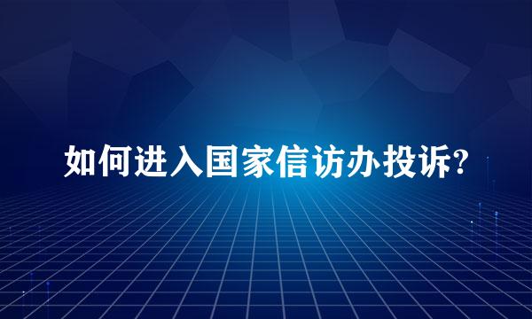 如何进入国家信访办投诉?