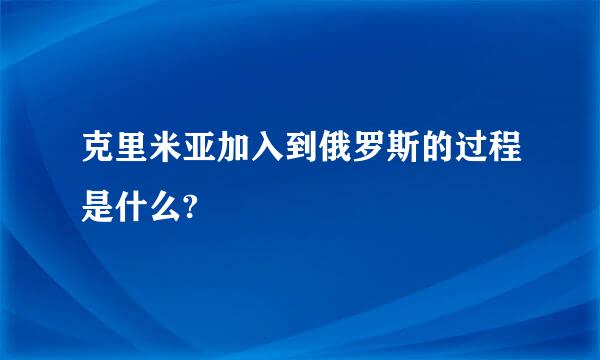 克里米亚加入到俄罗斯的过程是什么?