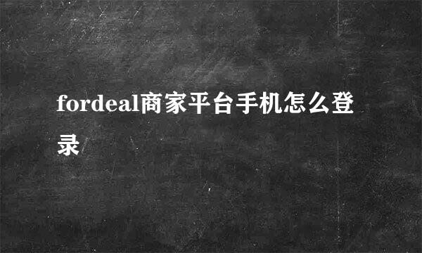 fordeal商家平台手机怎么登录