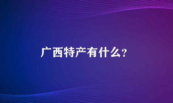 广西特产有什么？