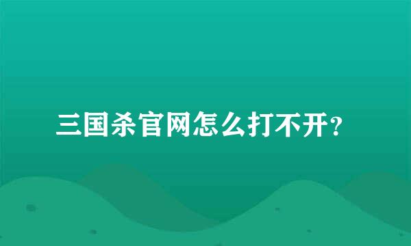 三国杀官网怎么打不开？