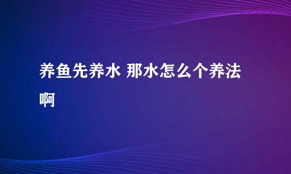 养鱼先养水 那水怎么个养法啊