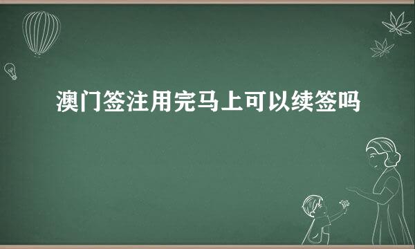 澳门签注用完马上可以续签吗