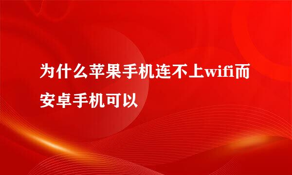 为什么苹果手机连不上wifi而安卓手机可以