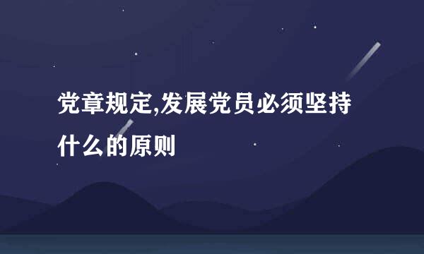 党章规定,发展党员必须坚持什么的原则