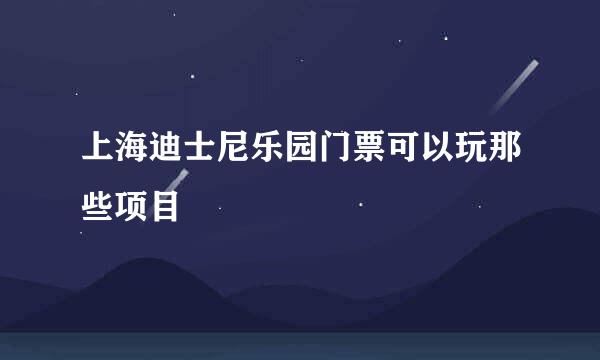 上海迪士尼乐园门票可以玩那些项目