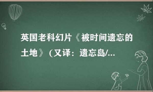 英国老科幻片《被时间遗忘的土地》 (又译：遗忘岛/恐龙之岛)哪里可以下载？要求有中文字幕