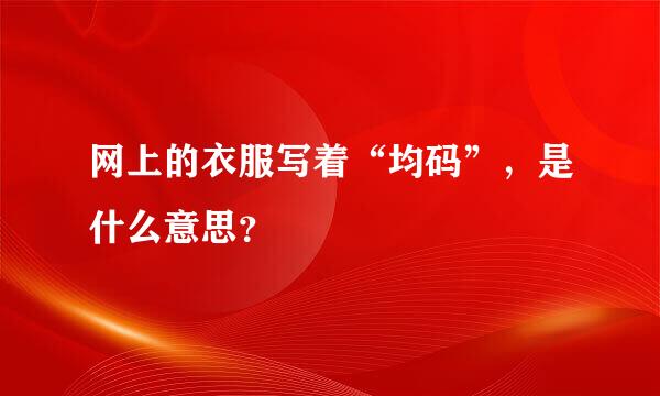 网上的衣服写着“均码”，是什么意思？