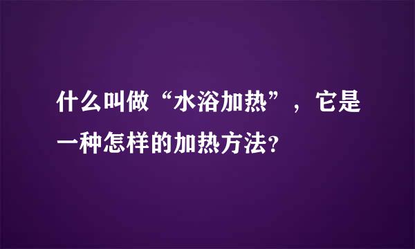 什么叫做“水浴加热”，它是一种怎样的加热方法？