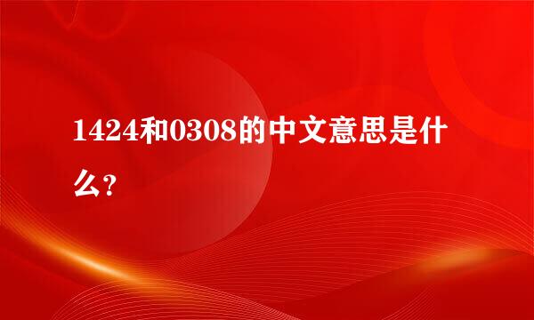 1424和0308的中文意思是什么？