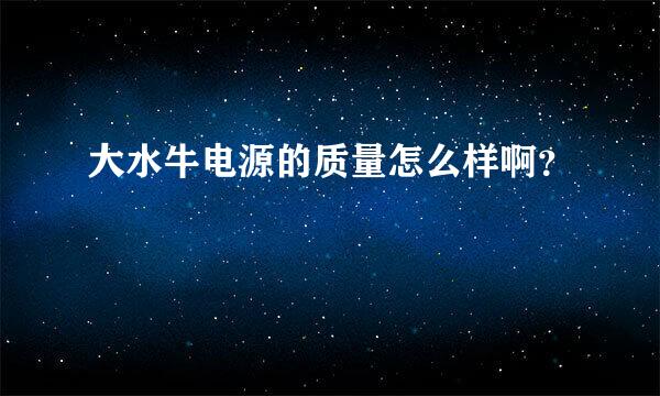 大水牛电源的质量怎么样啊？