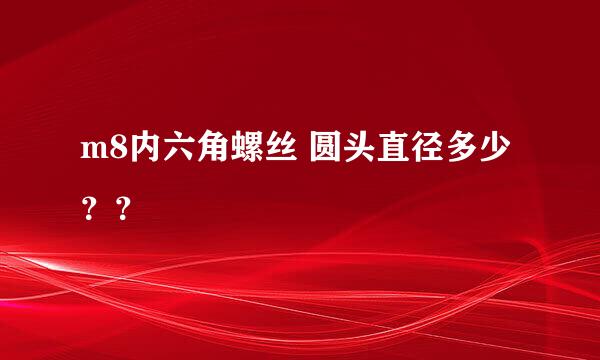 m8内六角螺丝 圆头直径多少？？