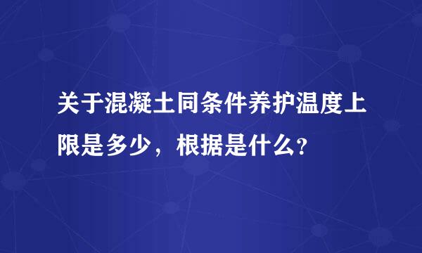 关于混凝土同条件养护温度上限是多少，根据是什么？