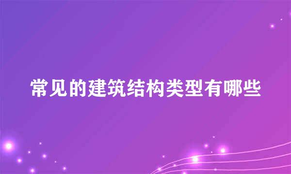 常见的建筑结构类型有哪些