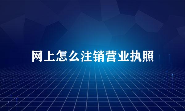 网上怎么注销营业执照