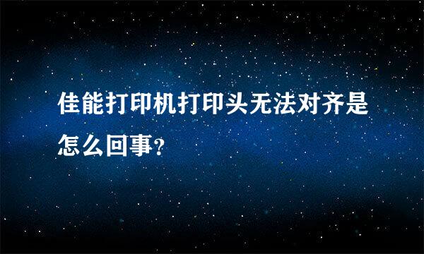 佳能打印机打印头无法对齐是怎么回事？