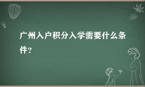 广州入户积分入学需要什么条件？