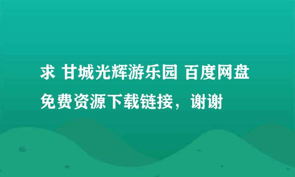 求 甘城光辉游乐园 百度网盘免费资源下载链接，谢谢