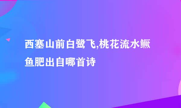 西塞山前白鹭飞,桃花流水鳜鱼肥出自哪首诗