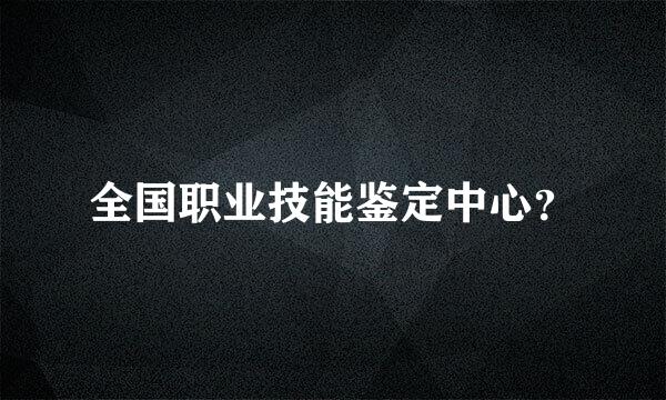 全国职业技能鉴定中心？