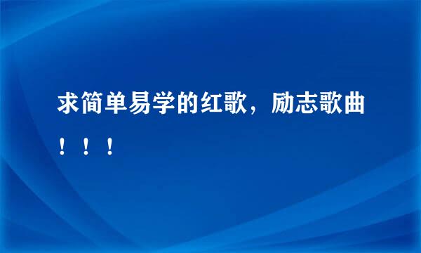 求简单易学的红歌，励志歌曲！！！