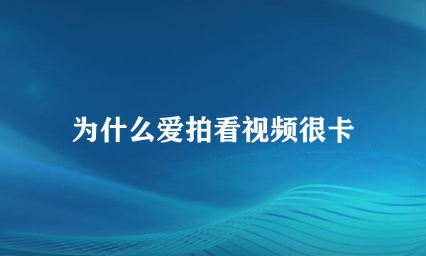 为什么爱拍看视频很卡