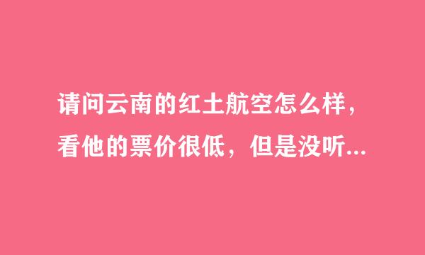 请问云南的红土航空怎么样，看他的票价很低，但是没听说过，有点担心它的安全性