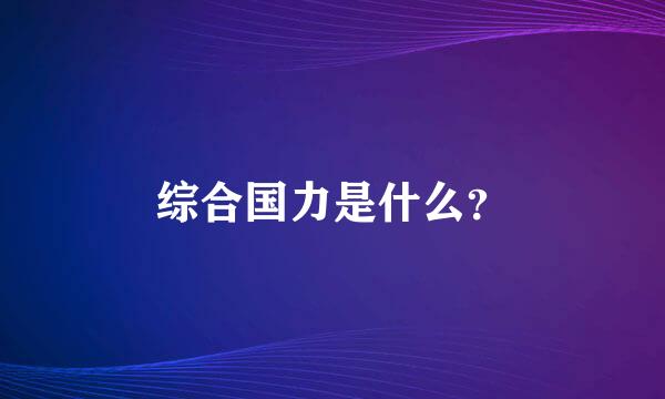 综合国力是什么？