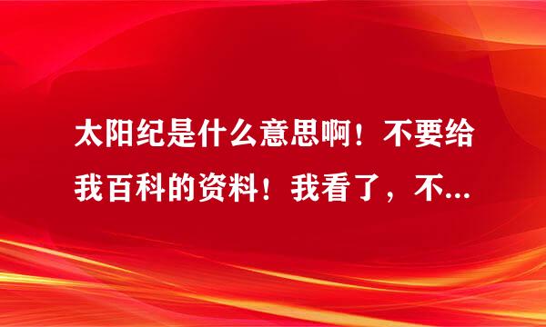 太阳纪是什么意思啊！不要给我百科的资料！我看了，不明白！！