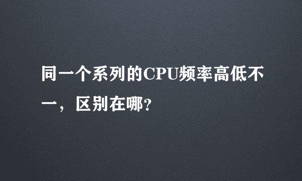 同一个系列的CPU频率高低不一，区别在哪？