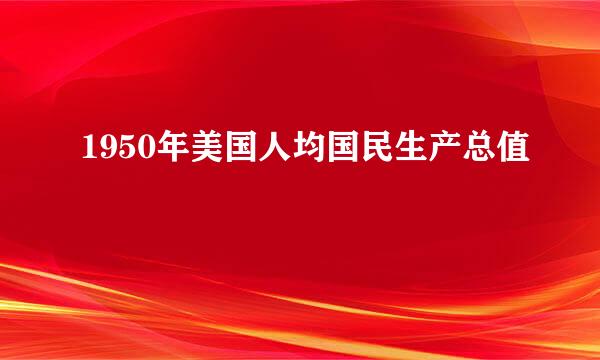 1950年美国人均国民生产总值