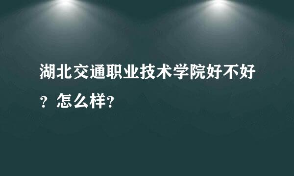 湖北交通职业技术学院好不好？怎么样？