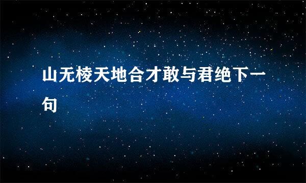 山无棱天地合才敢与君绝下一句