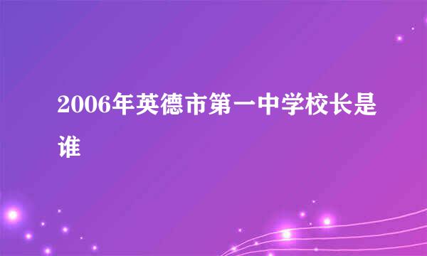 2006年英德市第一中学校长是谁