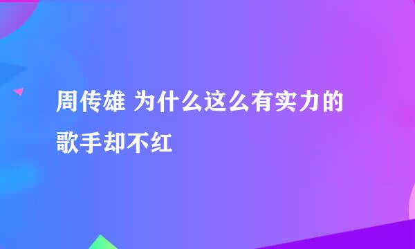 周传雄 为什么这么有实力的歌手却不红